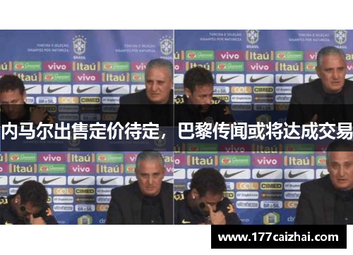 内马尔出售定价待定，巴黎传闻或将达成交易